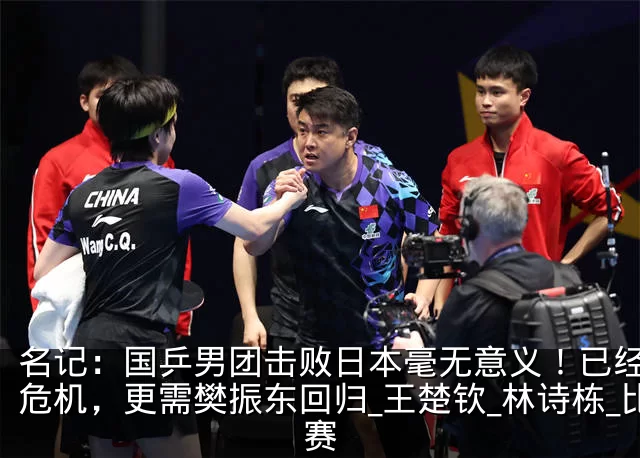 名记：国乒男团击败日本毫无意义！已经面临危机，更需樊振东回归_王楚钦_林诗栋_比赛