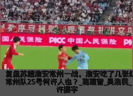 复盘苏超淮安常州一战,淮安吃了几张红牌?常州队25号何许人也?_葛蕴智_吴浩民_许振宇