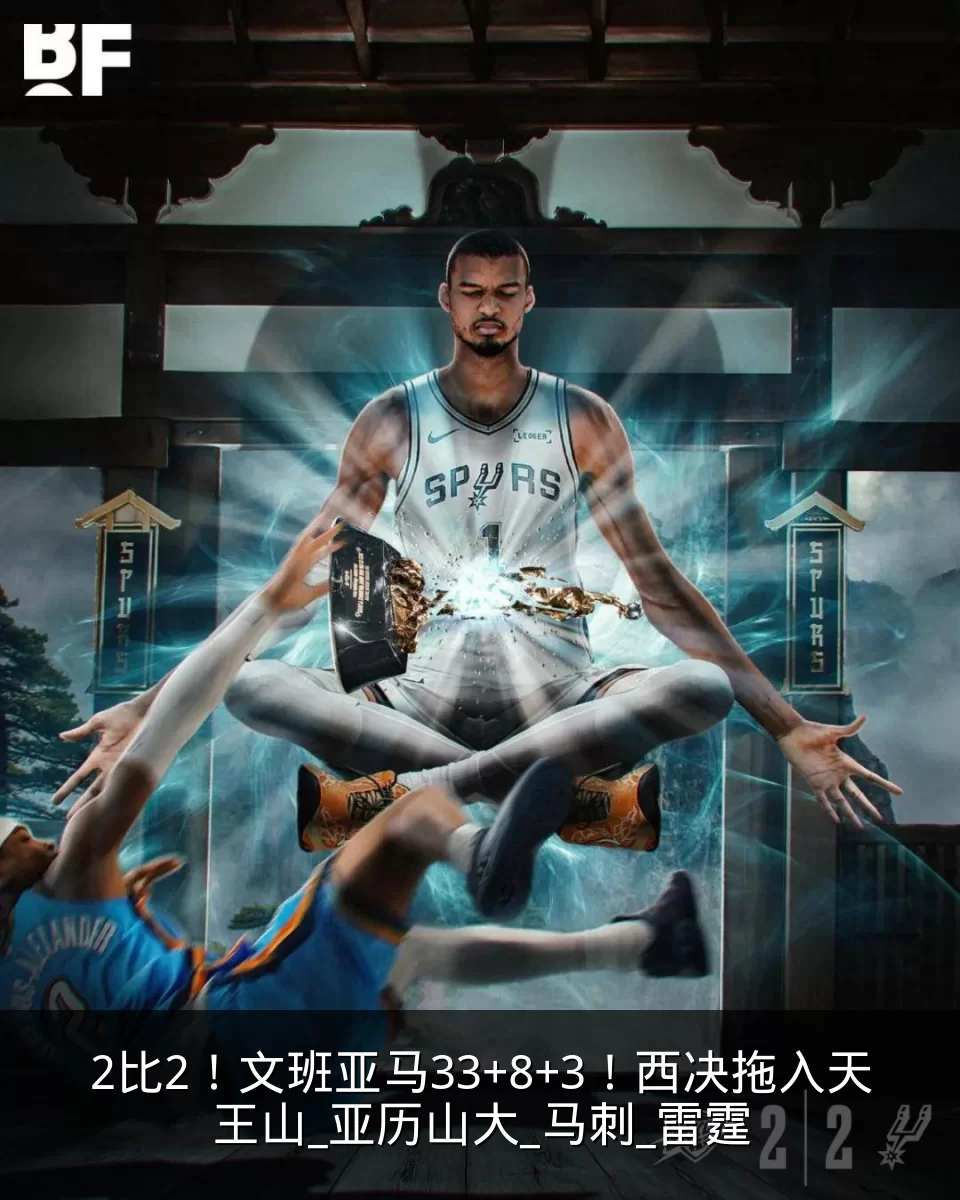 2比2！文班亚马33+8+3！西决拖入天王山_亚历山大_马刺_雷霆