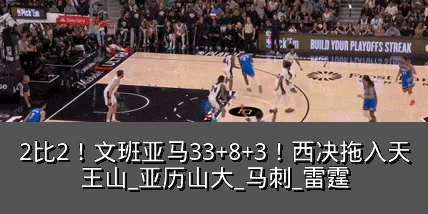 2比2！文班亚马33+8+3！西决拖入天王山_亚历山大_马刺_雷霆