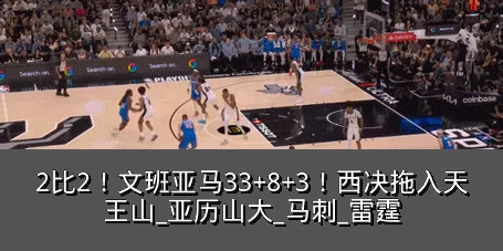 2比2！文班亚马33+8+3！西决拖入天王山_亚历山大_马刺_雷霆